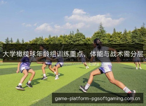大学橄榄球年龄组训练重点,体能与战术需分层 大学橄榄球年龄组训练重点,体能与战术需分层