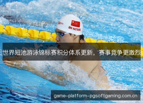 世界短池游泳锦标赛积分体系更新，赛事竞争更激烈